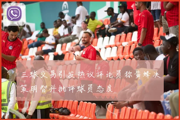 三球交易引发热议评论员称黄蜂决策明智并批评球员态度