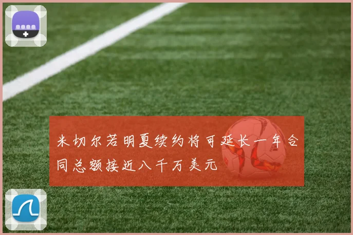 米切尔若明夏续约将可延长一年合同总额接近八千万美元
