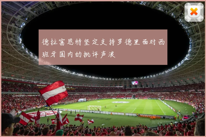 德拉富恩特坚定支持罗德里面对西班牙国内的批评声浪