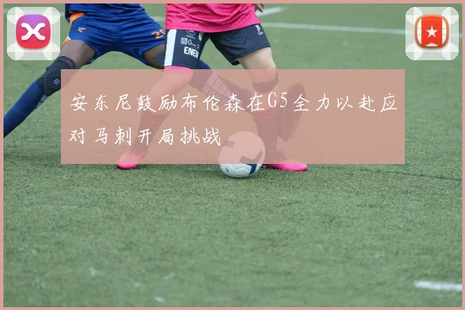 安东尼鼓励布伦森在G5全力以赴应对马刺开局挑战