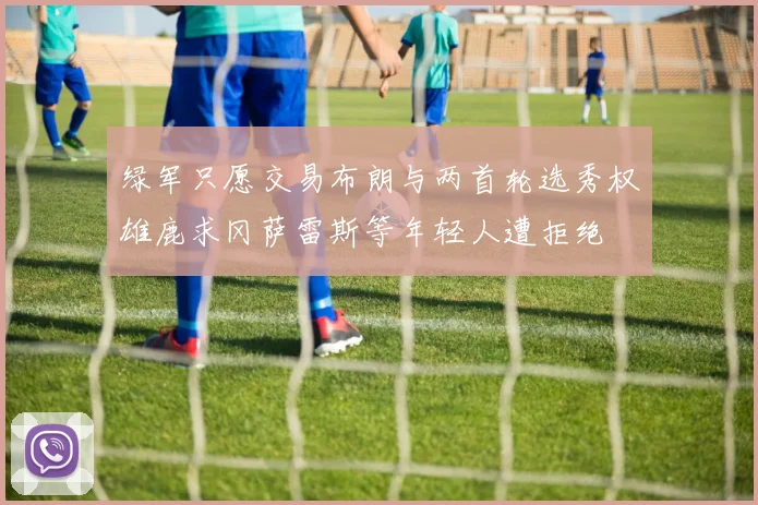 绿军只愿交易布朗与两首轮选秀权雄鹿求冈萨雷斯等年轻人遭拒绝